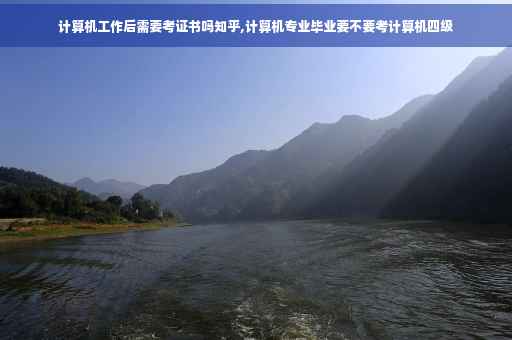 计算机工作后需要考证书吗知乎,计算机专业毕业要不要考计算机四级