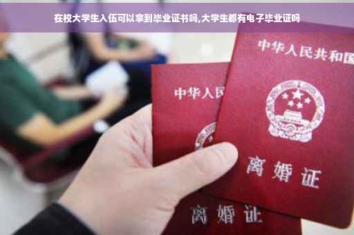在校大学生入伍可以拿到毕业证书吗,大学生都有电子毕业证吗