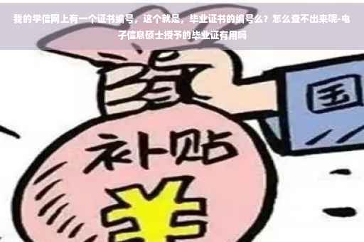 我的学信网上有一个证书编号，这个就是，毕业证书的编号么？怎么查不出来呢-电子信息硕士授予的毕业证有用吗