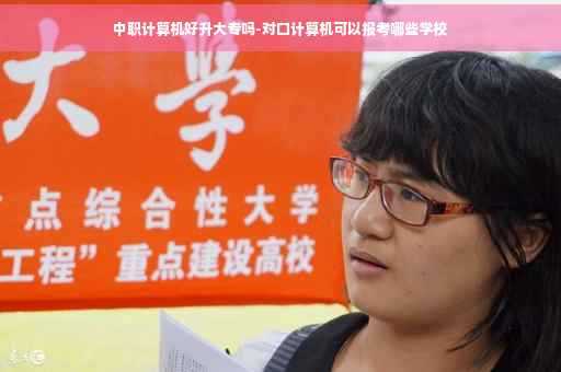 中职计算机好升大专吗-对口计算机可以报考哪些学校 中职计算机好升大专吗-对口计算机可以报考哪些学校