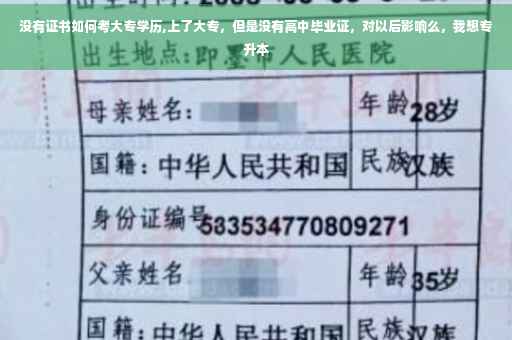 没有证书如何考大专学历,上了大专，但是没有高中毕业证，对以后影响么，我想专升本