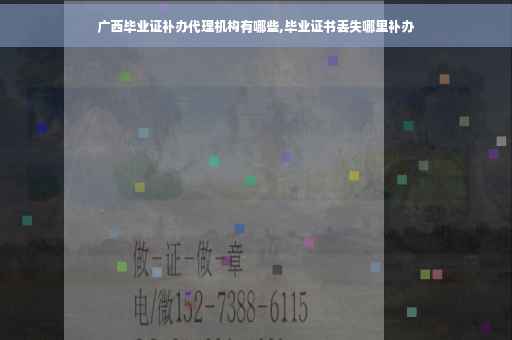 广西毕业证补办代理机构有哪些,毕业证书丢失哪里补办