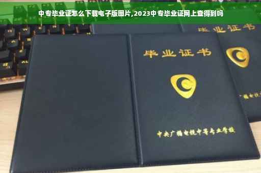 中专毕业证怎么下载电子版图片,2023中专毕业证网上查得到吗