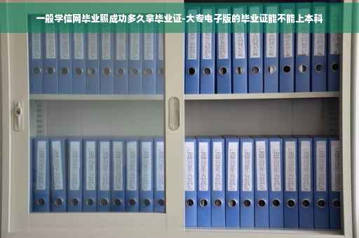 一般学信网毕业照成功多久拿毕业证-大专电子版的毕业证能不能上本科