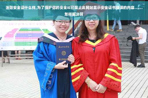 消防安全证什么样,为了保护你的安全IE已阻止此网站显示安全证书错误的内容……怎样解决啊