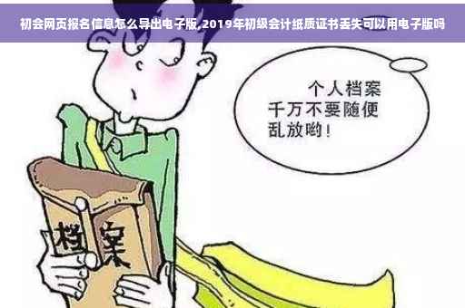 初会网页报名信息怎么导出电子版,2019年初级会计纸质证书丢失可以用电子版吗