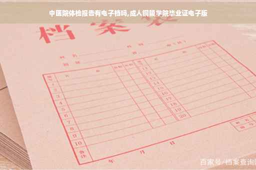 中医院体检报告有电子档吗,成人铜陵学院毕业证电子版