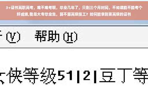 3+证书高职高考，难不难考啊，毕业几年了，只剩三个月时间，不知道能不能考个好成绩,我是大专毕业生，算不算高级技工？如何能拿到更高级的证书
