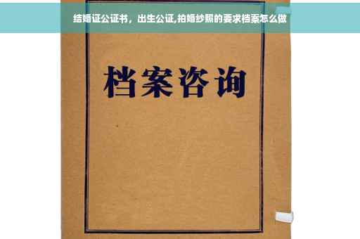 结婚证公证书，出生公证,拍婚纱照的要求档案怎么做