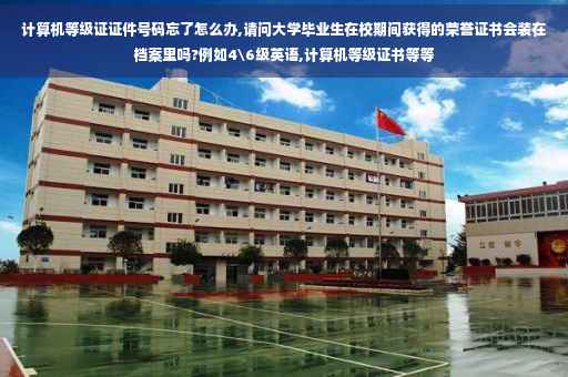 计算机等级证证件号码忘了怎么办,请问大学毕业生在校期间获得的荣誉证书会装在档案里吗?例如4级英语,计算机等级证书等等