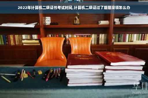 2022年计算机二级证书考试时间,计算机二级证过了期限没领怎么办