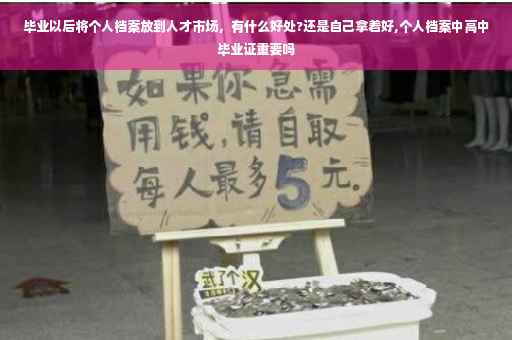 毕业以后将个人档案放到人才市场，有什么好处?还是自己拿着好,个人档案中高中毕业证重要吗