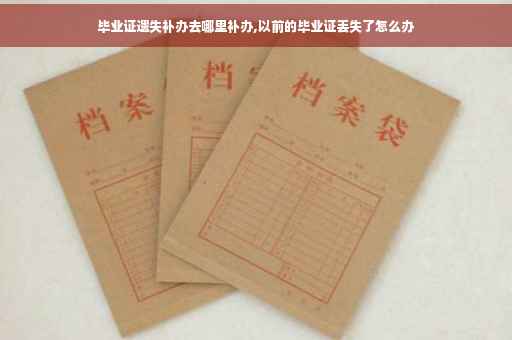 毕业证遗失补办去哪里补办,以前的毕业证丢失了怎么办