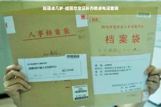 赵蕴卓几岁-咸阳毕业证补办地点电话查询