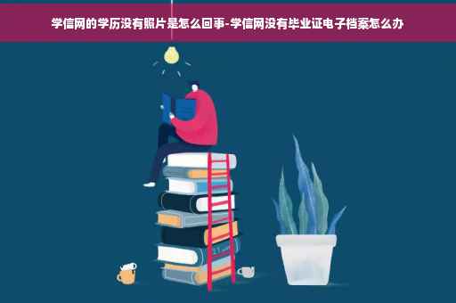 学信网的学历没有照片是怎么回事-学信网没有毕业证电子档案怎么办