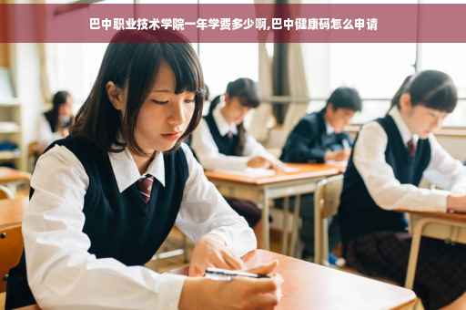 巴中职业技术学院一年学费多少啊,巴中健康码怎么申请