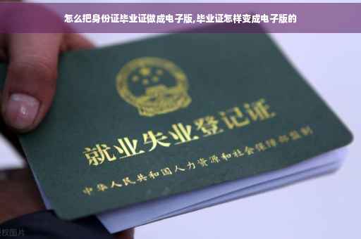 怎么把身份证毕业证做成电子版,毕业证怎样变成电子版的