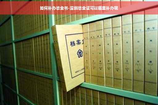如何补办毕业书-深圳毕业证可以哪里补办呢