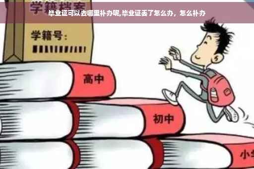 毕业证可以去哪里补办呢,毕业证丢了怎么办，怎么补办