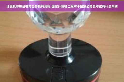 计算机等级证书对公务员有用吗,国家计算机二级对于国家公务员考试有什么帮助