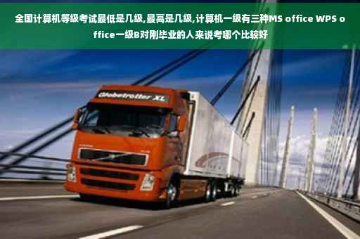 全国计算机等级考试最低是几级,最高是几级,计算机一级有三种MS office WPS office一级B对刚毕业的人来说考哪个比较好