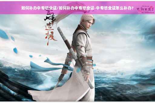 如何补办中专毕业证/如何补办中专毕业证-中专毕业证怎么补办?