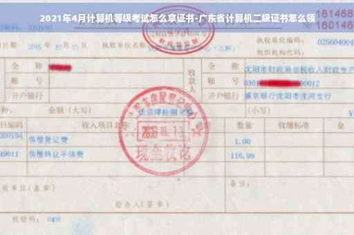 2021年4月计算机等级考试怎么拿证书-广东省计算机二级证书怎么领
