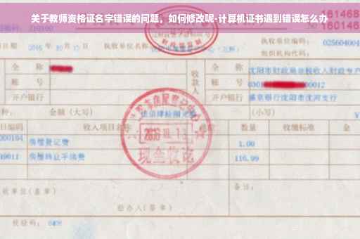 关于教师资格证名字错误的问题，如何修改呢-计算机证书遇到错误怎么办