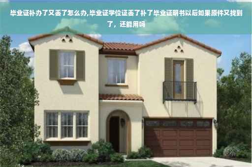毕业证补办了又丢了怎么办,毕业证学位证丢了补了毕业证明书以后如果原件又找到了，还能用吗