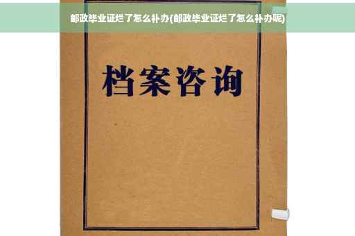 邮政毕业证烂了怎么补办(邮政毕业证烂了怎么补办呢)