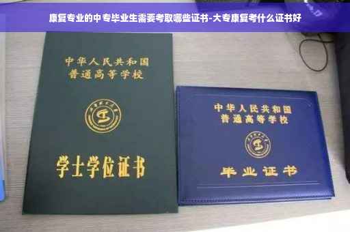 康复专业的中专毕业生需要考取哪些证书-大专康复考什么证书好