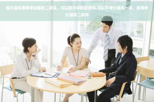 有计算机等级考试国家二级证，可以做为评职称用吗,可以不考计算机一级，直接考计算机二级吗