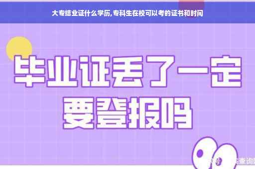 大专结业证什么学历,专科生在校可以考的证书和时间