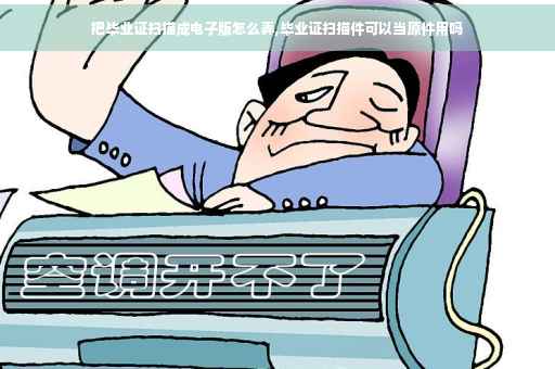 把毕业证扫描成电子版怎么弄,毕业证扫描件可以当原件用吗