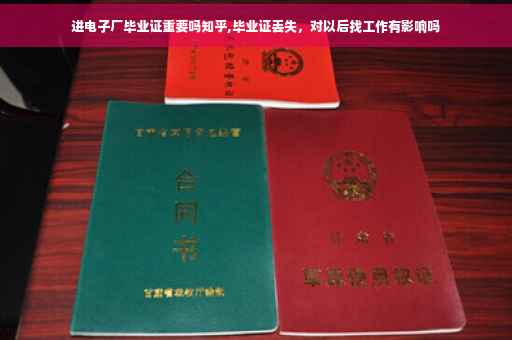 进电子厂毕业证重要吗知乎,毕业证丢失，对以后找工作有影响吗