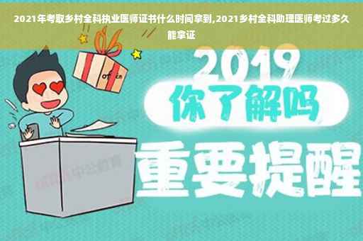 2021年考取乡村全科执业医师证书什么时间拿到,2021乡村全科助理医师考过多久能拿证