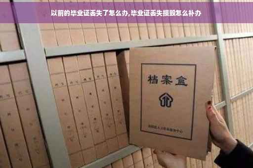 以前的毕业证丢失了怎么办,毕业证丢失损毁怎么补办 以前的毕业证丢失了怎么办,毕业证丢失损毁怎么补办