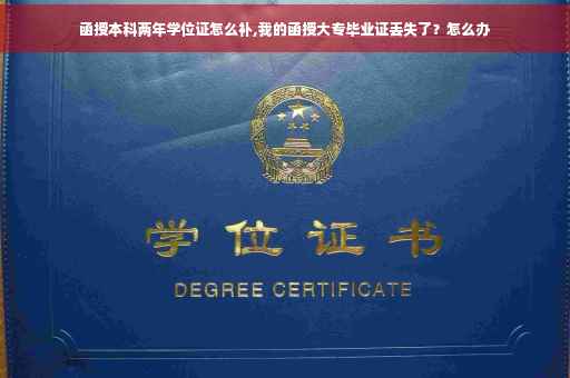 函授本科两年学位证怎么补,我的函授大专毕业证丢失了？怎么办