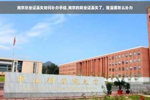 南京毕业证丢失如何补办手续,南京的就业证丢失了,我需要怎么补办 南京毕业证丢失如何补办手续,南京的就业证丢失了,我需要怎么补办