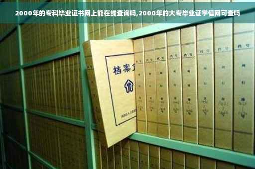 2000年的专科毕业证书网上能在线查询吗,2000年的大专毕业证学信网可查吗