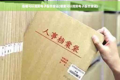 在哪可以找到电子版毕业证(哪里可以找到电子版毕业证)