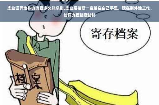 毕业证异地补办流程多久能拿到,毕业后档案一直留在自己手里，现在到外地工作，如何办理档案转移