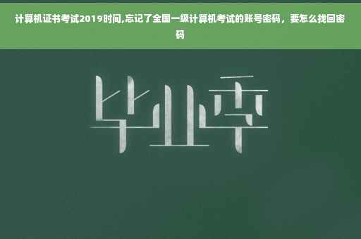 计算机证书考试2019时间,忘记了全国一级计算机考试的账号密码，要怎么找回密码