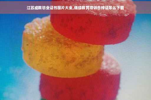 江苏成教毕业证书图片大全,继续教育培训合格证怎么下载