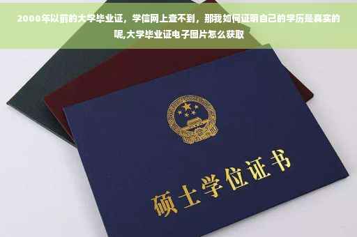 2000年以前的大学毕业证，学信网上查不到，那我如何证明自己的学历是真实的呢,大学毕业证电子图片怎么获取