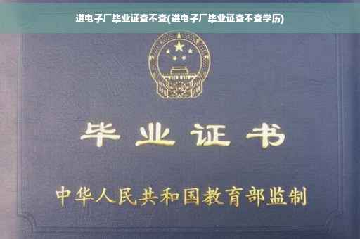 进电子厂毕业证查不查(进电子厂毕业证查不查学历)