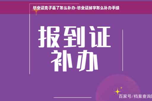 毕业证壳子丢了怎么补办-毕业证掉字怎么补办手续