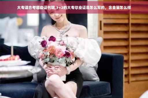 大专适合考哪些证书呢,3+2的大专毕业证是怎么写的，含金量怎么样