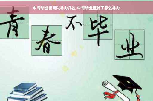 中专毕业证可以补办几次,中专毕业证掉了怎么补办