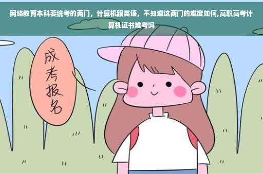 网络教育本科要统考的两门，计算机跟英语，不知道这两门的难度如何,高职高考计算机证书难考吗